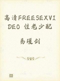 高清FREESEXVIDEO 性老少配